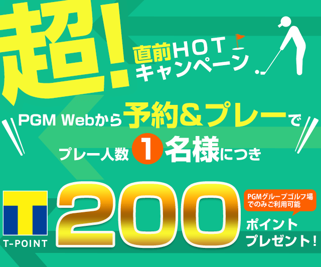 超直前HOTキャンペーン PGM Webから予約&プレーでプレー人数1名様につき200ポイントプレゼント！