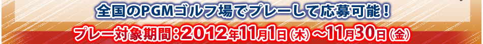 当選した無料プレー権はプレーの3日前までご利用が可能になりました！プレー対象期間：2012年11月1日（木）～11月30日（金）