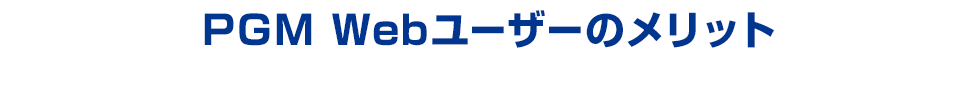 PGM Webユーザーのメリット