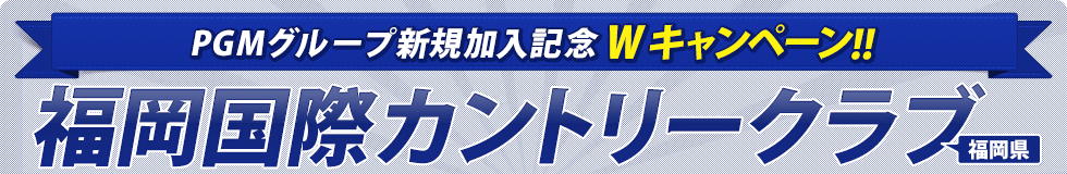 PGMグループ新規加入記念Wキャンペーン!!福岡国際カントリークラブ（福岡県）