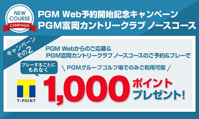 PGM Web予約開始記念キャンペーン ＰＧＭ富岡カントリークラブ ノースコース PGM Webからのご応募＆ ＰＧＭ富岡カントリークラブ ノースコースのご予約＆プレーでプレーするごとにもれなくTポイント1,000ポイントプレゼント!
