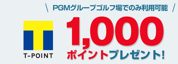 PGMグループゴルフ場でのみ利用可能 Tポイント1,000ポイントプレゼント!