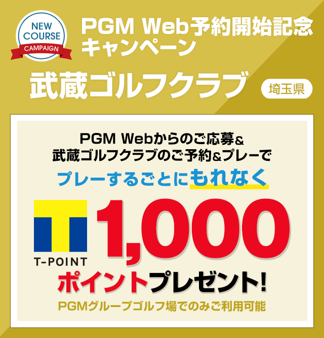 PGM Web予約開始記念キャンペーン 武蔵ゴルフクラブ PGM Webからのご応募＆ 武蔵ゴルフクラブのご予約＆プレーでプレーするごとにもれなくTポイント1,000ポイントプレゼント!