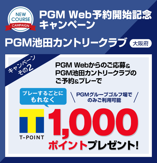 PGM Web予約開始記念キャンペーン PGM池田カントリークラブ PGM Webからのご応募＆ PGM池田カントリークラブのご予約＆プレーでプレーするごとにもれなくTポイント1,000ポイントプレゼント!