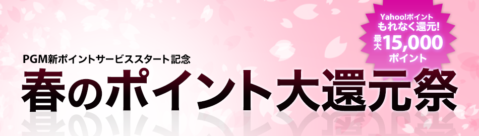 Yahoo!ポイントもれなく還元! PGM新ポイントサービススタート記念 春のポイント大還元祭