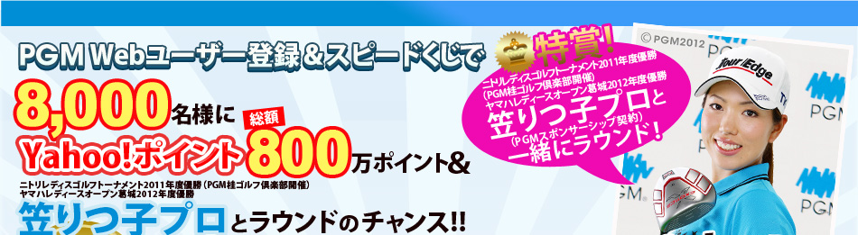 PGM Web会員登録＆スピードくじで8,000名様にYahoo!ポイント800万ポイント＆笠りつ子プロとラウンドのチャンス！！