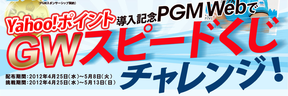Yahoo!ポイント導入記念PGM WebでGWスピードくじチャレンジ！配布期間：2012年4月25日（水）～5月8日（火）挑戦期間：2012年4月25日（水）～5月13日（日）