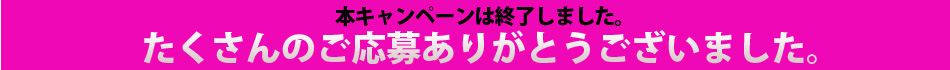本キャンペーンは終了しました。たくさんのご応募ありがとうございました。