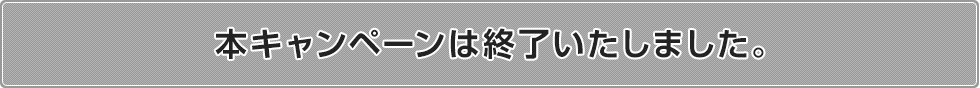 本キャンペーンは終了いたしました。