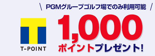 PGMグループゴルフ場でのみ利用可能 Tポイント1,000ポイントプレゼント!