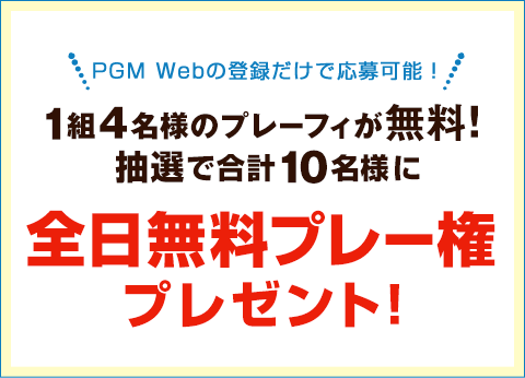 キャンペーンその1：1組4名様のプレーフィが無料！抽選で合計10名様に全日無料プレー権プレゼント!平日、土日祝いつでもOK!