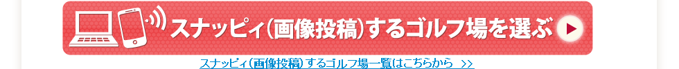 スナッピィ（画像投稿）するゴルフ場を選ぶ