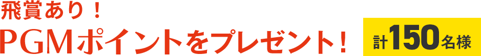 飛賞あり！PGMポイントをプレゼント！