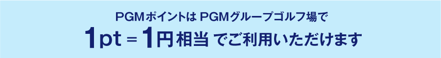 PGMポイントはPGMグループゴルフ場で1ポイント=1円相当でご利用いただけます