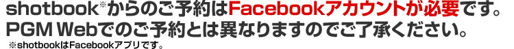 shotbookからのご予約はFacebookアカウントが必要です。PGM Webでのご予約とは異なりますのでご了承下さい。