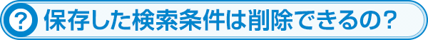保存した検索条件は削除できるの？